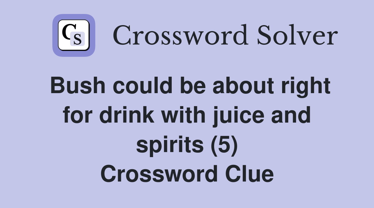 Bush could be about right for drink with juice and spirits (5